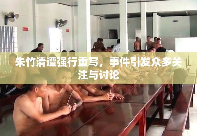 朱竹清遭强行重写，事件引发众多关注与讨论