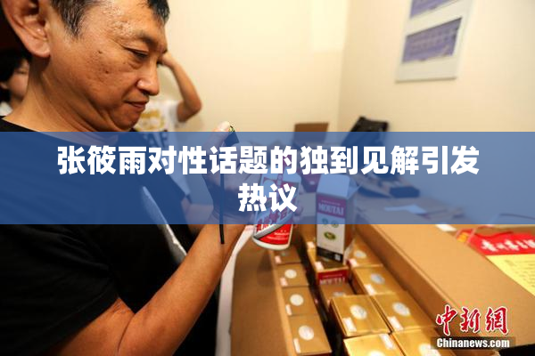 张筱雨对性话题的独到见解引发热议