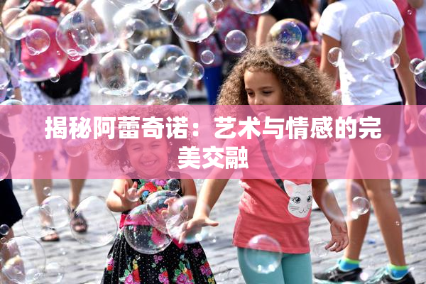 揭秘阿蕾奇诺：艺术与情感的完美交融