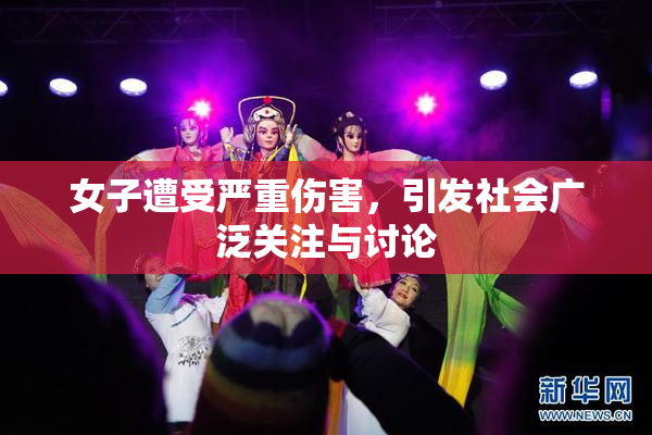 女子遭受严重伤害，引发社会广泛关注与讨论