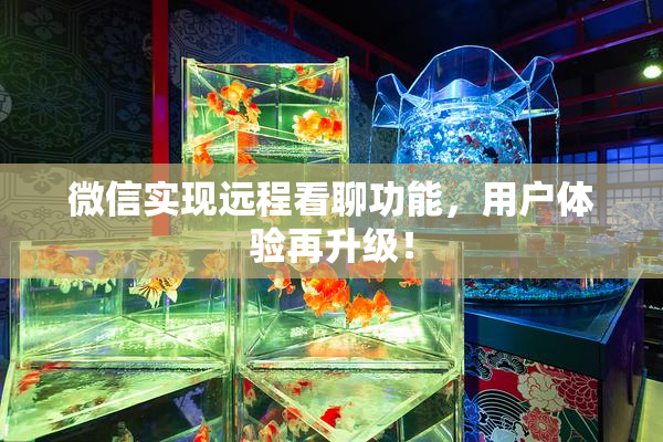 微信实现远程看聊功能，用户体验再升级！