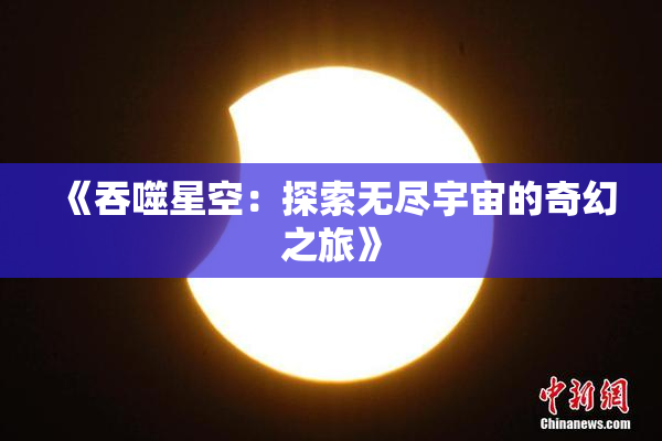 《吞噬星空：探索无尽宇宙的奇幻之旅》