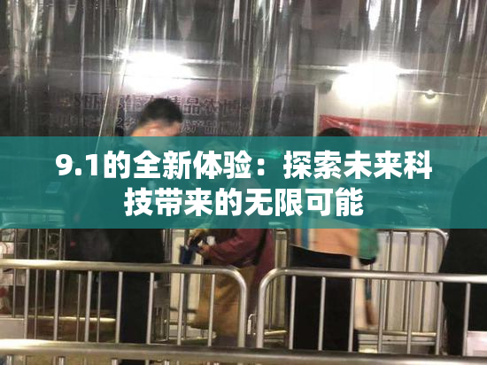 9.1的全新体验：探索未来科技带来的无限可能