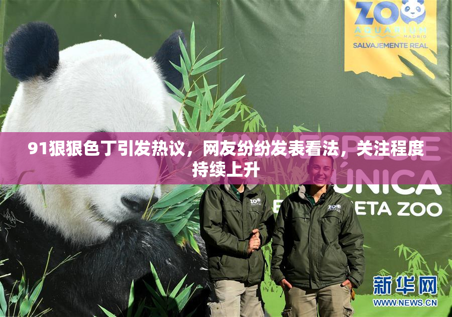 91狠狠色丁引发热议，网友纷纷发表看法，关注程度持续上升