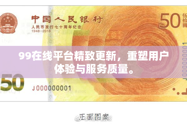 99在线平台精致更新，重塑用户体验与服务质量。
