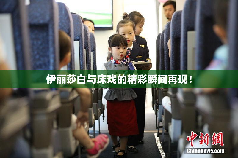 伊丽莎白与床戏的精彩瞬间再现！