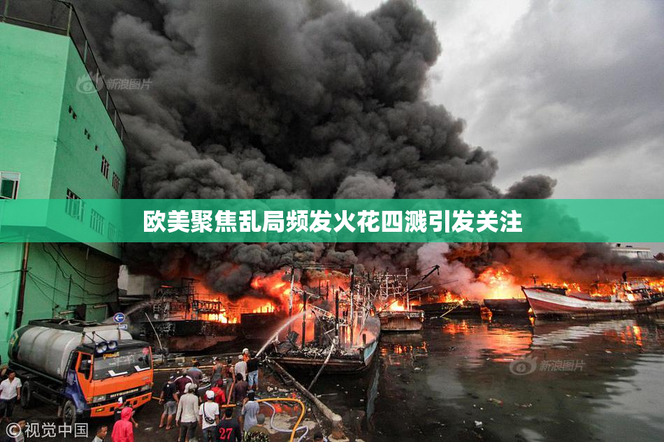 欧美聚焦乱局频发火花四溅引发关注