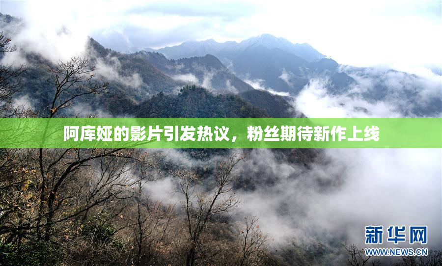 阿库娅的影片引发热议，粉丝期待新作上线