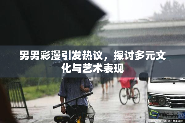 男男彩漫引发热议，探讨多元文化与艺术表现