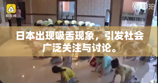 日本出现吸舌现象，引发社会广泛关注与讨论。