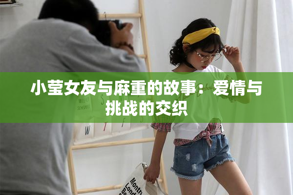 小莹女友与麻重的故事：爱情与挑战的交织