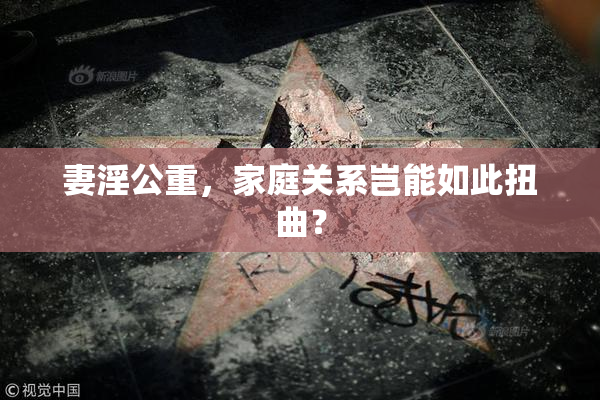 妻淫公重，家庭关系岂能如此扭曲？
