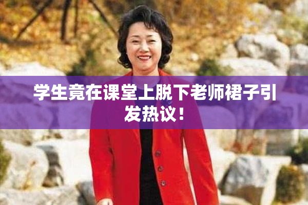 学生竟在课堂上脱下老师裙子引发热议！