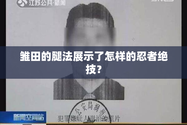 雏田的腿法展示了怎样的忍者绝技？