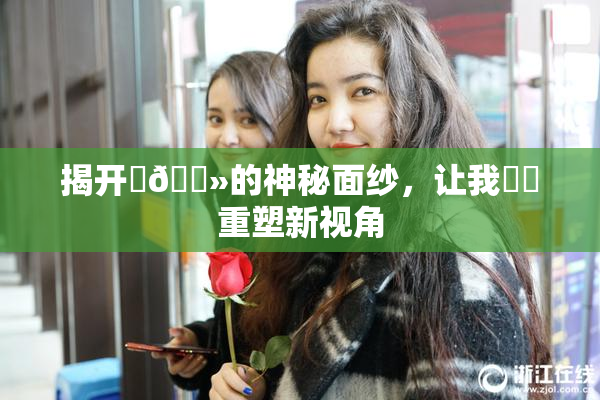 揭开‌🐻的神秘面纱，让我❌‌重塑新视角