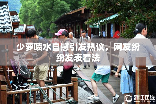 少萝喷水自慰引发热议，网友纷纷发表看法