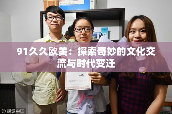 91久久欧美：探索奇妙的文化交流与时代变迁
