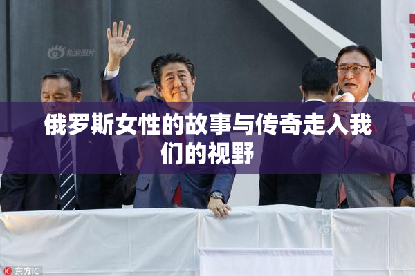 俄罗斯女性的故事与传奇走入我们的视野