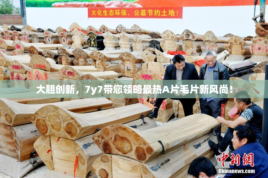 大胆创新，7y7带您领略最热A片毛片新风尚！
