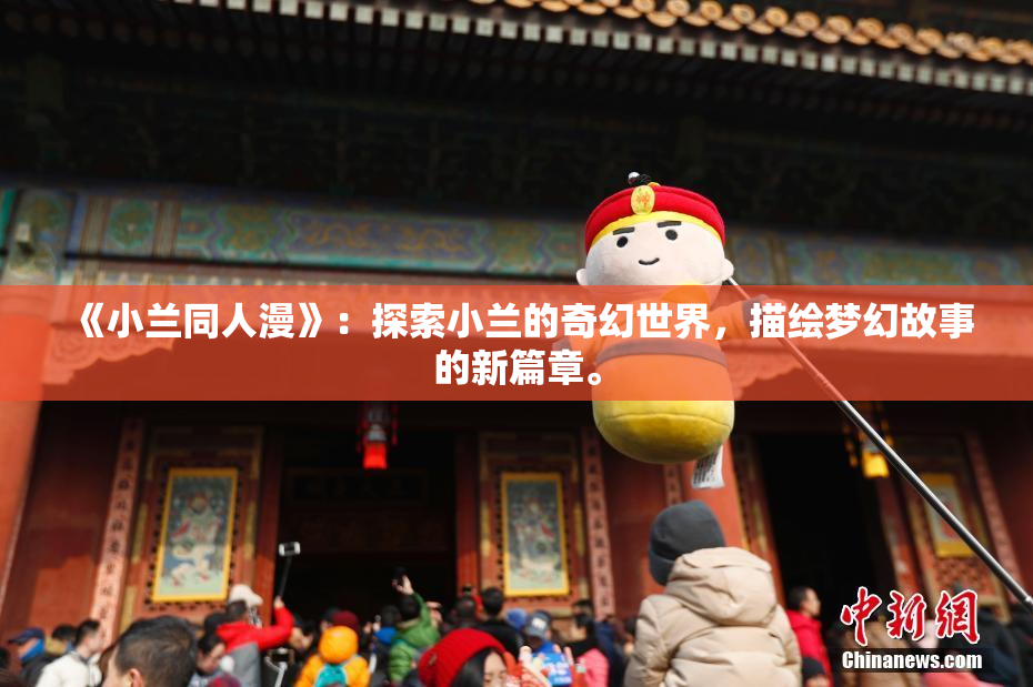 《小兰同人漫》：探索小兰的奇幻世界，描绘梦幻故事的新篇章。