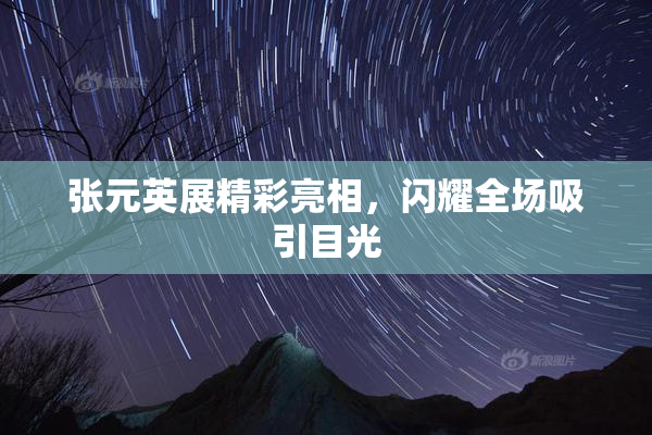 张元英展精彩亮相，闪耀全场吸引目光