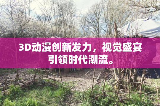3D动漫创新发力，视觉盛宴引领时代潮流。