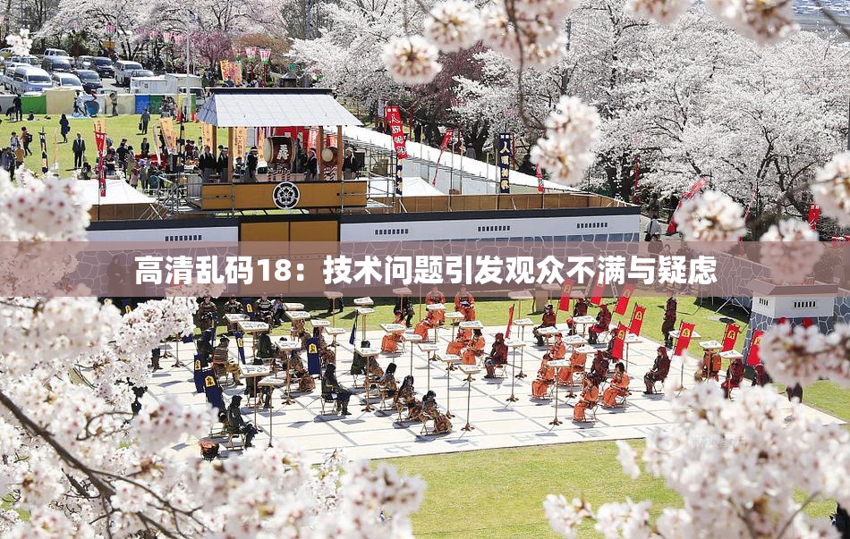 高清乱码18：技术问题引发观众不满与疑虑