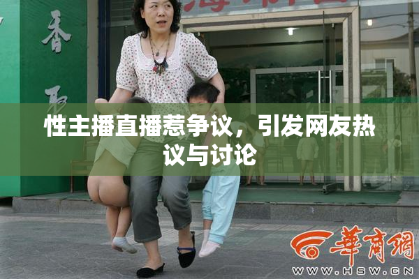 性主播直播惹争议，引发网友热议与讨论