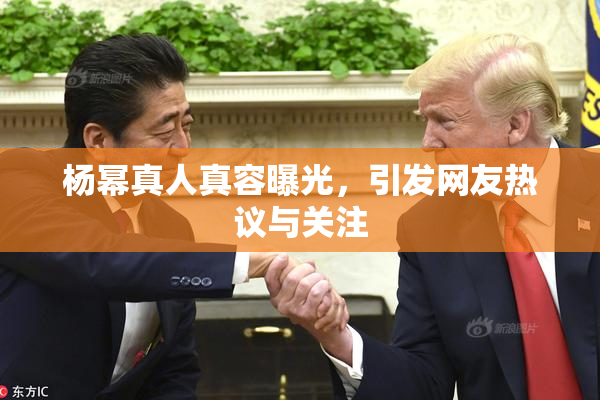 杨幂真人真容曝光，引发网友热议与关注