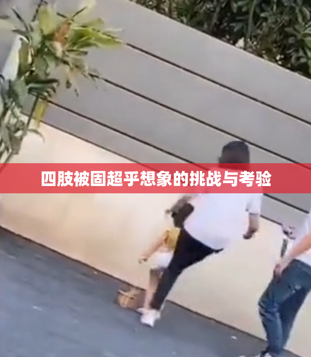 四肢被固超乎想象的挑战与考验