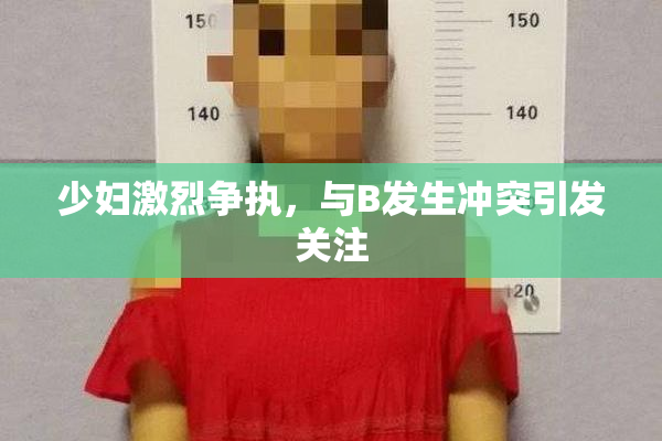 少妇激烈争执，与B发生冲突引发关注