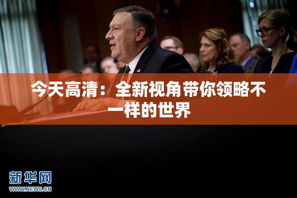 今天高清：全新视角带你领略不一样的世界