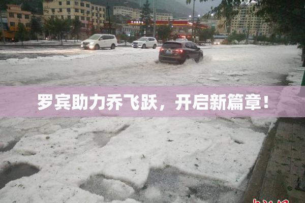 罗宾助力乔飞跃，开启新篇章！