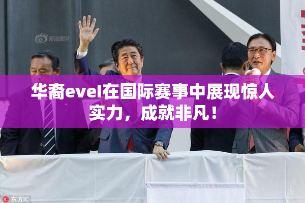 华裔eveI在国际赛事中展现惊人实力，成就非凡！