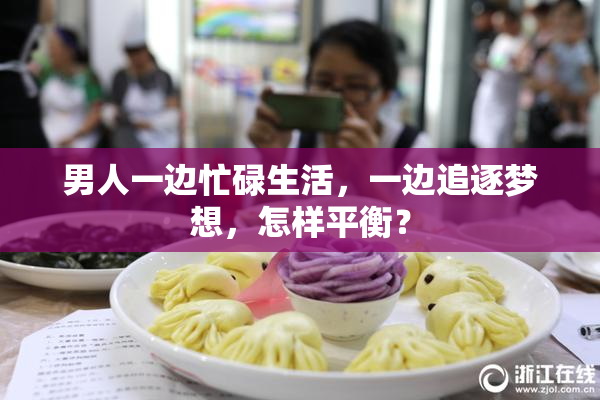 男人一边忙碌生活，一边追逐梦想，怎样平衡？
