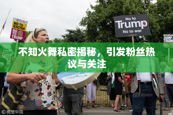 不知火舞私密揭秘，引发粉丝热议与关注