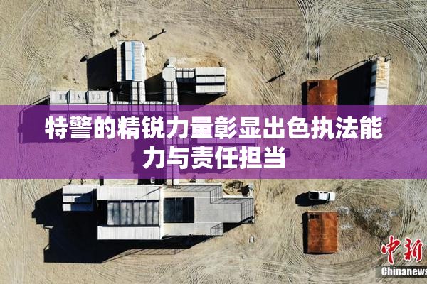 特警的精锐力量彰显出色执法能力与责任担当
