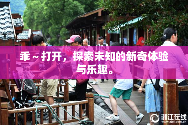 乖～打开，探索未知的新奇体验与乐趣。