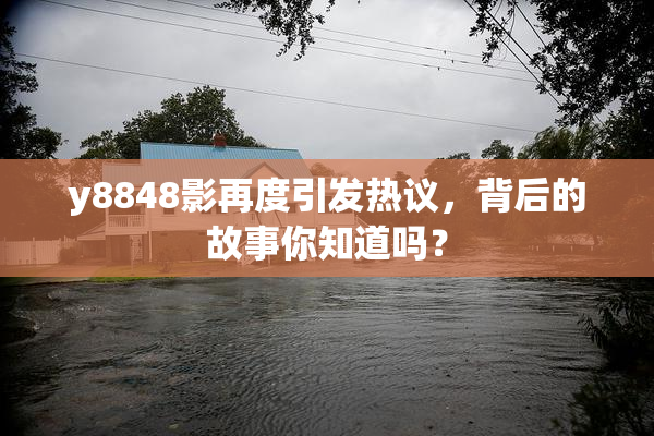 y8848影再度引发热议，背后的故事你知道吗？