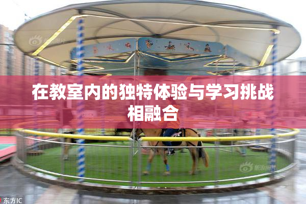 在教室内的独特体验与学习挑战相融合
