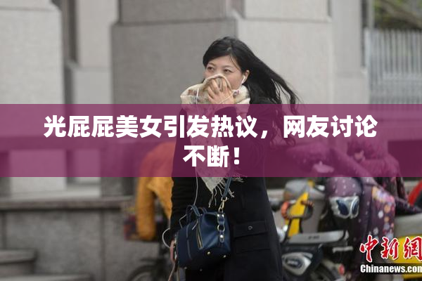 光屁屁美女引发热议，网友讨论不断！