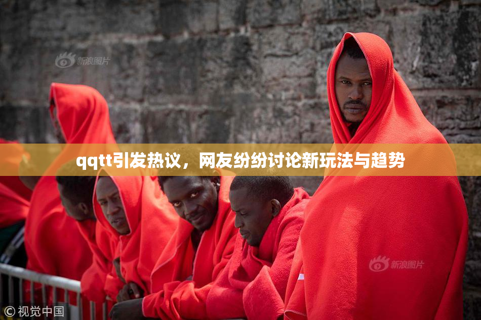 qqtt引发热议，网友纷纷讨论新玩法与趋势