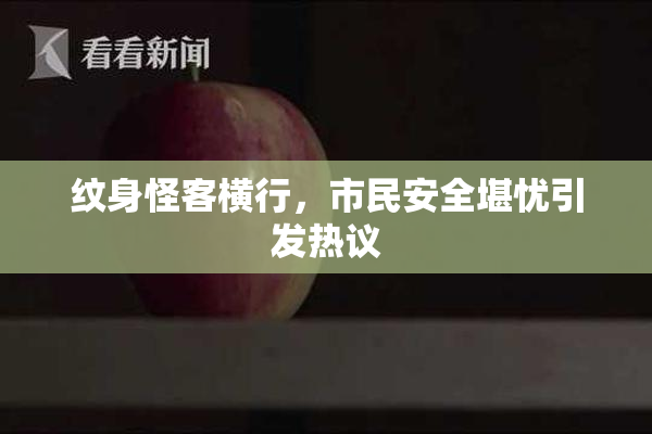 纹身怪客横行，市民安全堪忧引发热议