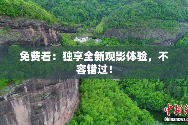免费看：独享全新观影体验，不容错过！