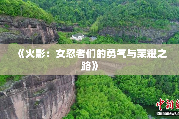 《火影：女忍者们的勇气与荣耀之路》