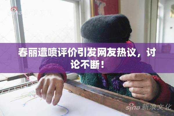 春丽遭喷评价引发网友热议，讨论不断！