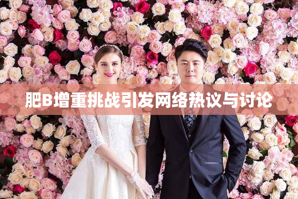 肥B增重挑战引发网络热议与讨论