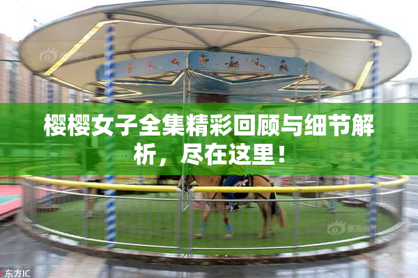 樱樱女子全集精彩回顾与细节解析，尽在这里！