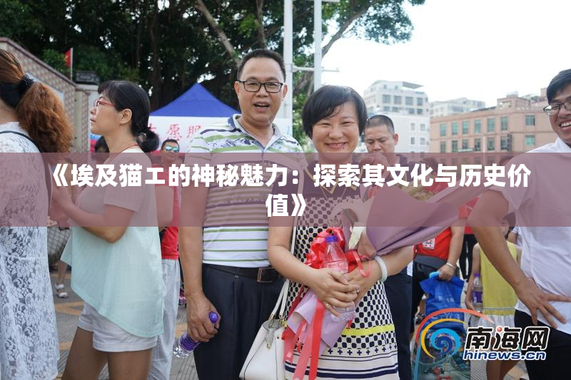 《埃及猫エ的神秘魅力：探索其文化与历史价值》