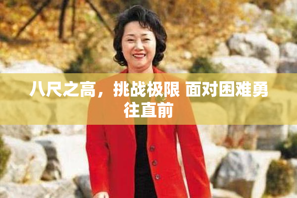 八尺之高，挑战极限 面对困难勇往直前